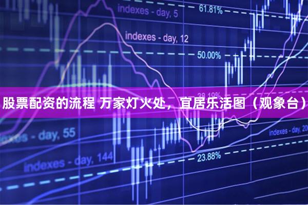 股票配资的流程 万家灯火处，宜居乐活图（观象台）