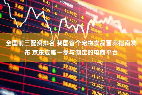 全国前三配资排名 我国首个宠物食品营养指南发布 京东成唯一参与制定的电商平台