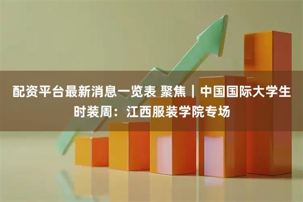 配资平台最新消息一览表 聚焦｜中国国际大学生时装周：江西服装学院专场